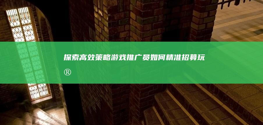 探索高效策略：游戏推广员如何精准招募玩家